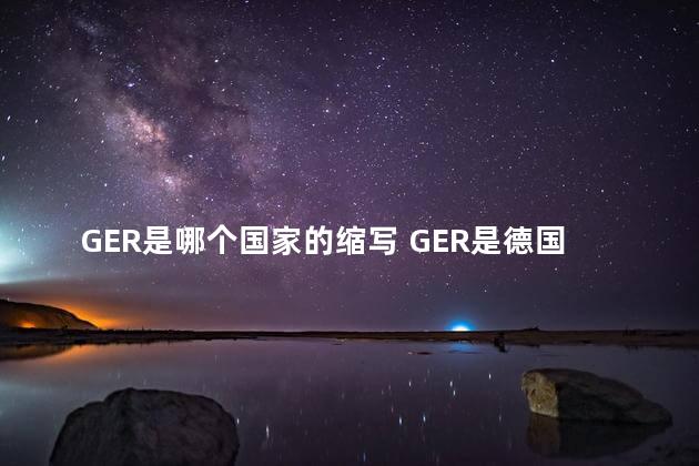 GER是哪个国家的缩写 GER是德国吗